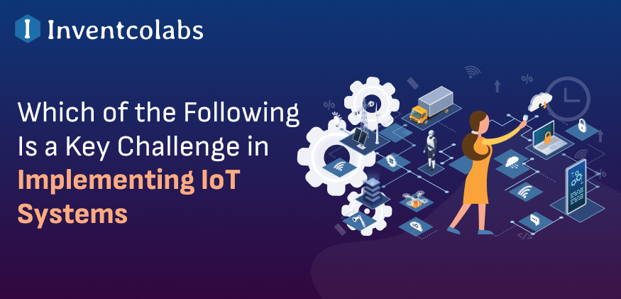 Which of the Following Is a Key Challenge in Implementing IoT Systems