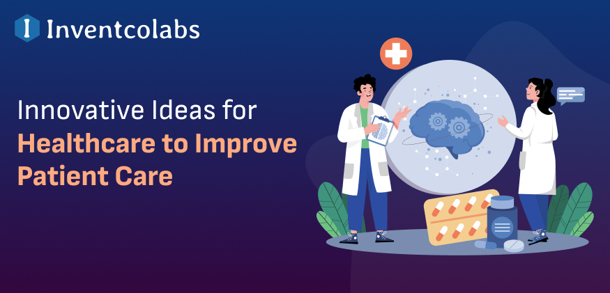 Innovative Ideas for Healthcare to Improve Patient Care